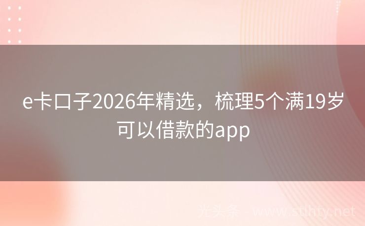 e卡口子2026年精选，梳理5个满19岁可以借款的app