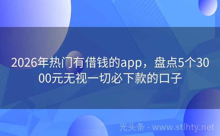 2026年热门有借钱的app，盘点5个3000元无视一切必下款的口子