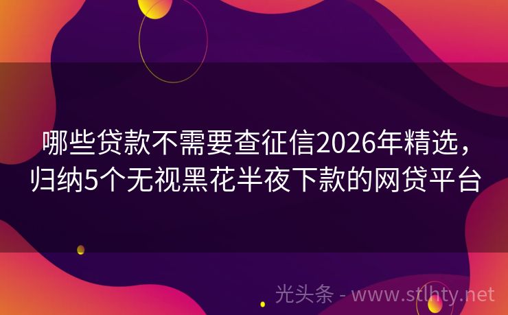 哪些贷款不需要查征信2026年精选，归纳5个无视黑花半夜下款的网贷平台