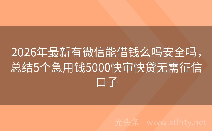 2026年最新有微信能借钱么吗安全吗，总结5个急用钱5000快审快贷无需征信口子