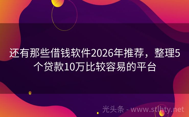 还有那些借钱软件2026年推荐，整理5个贷款10万比较容易的平台