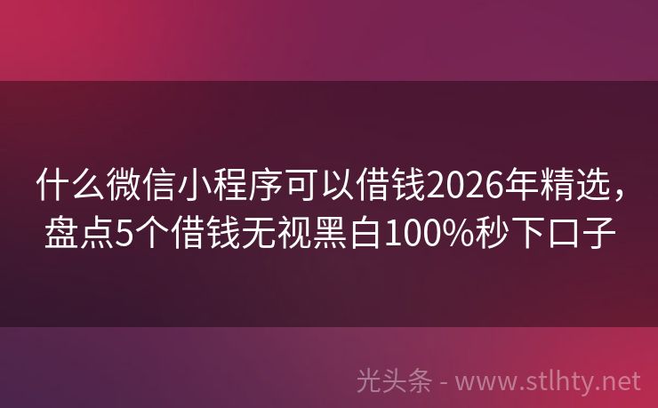 什么微信小程序可以借钱2026年精选，盘点5个借钱无视黑白100%秒下口子