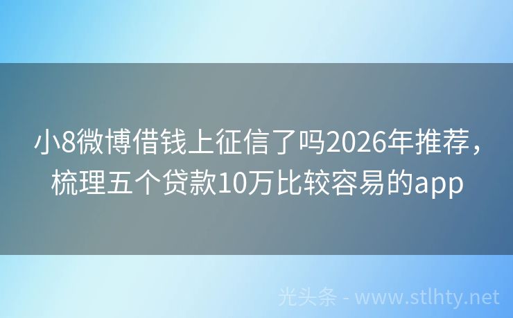 小8微博借钱上征信了吗2026年推荐，梳理五个贷款10万比较容易的app