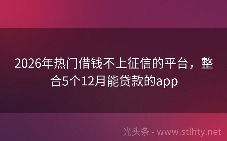 2026年热门借钱不上征信的平台，整合5个12月能贷款的app