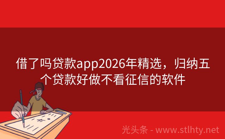 借了吗贷款app2026年精选，归纳五个贷款好做不看征信的软件