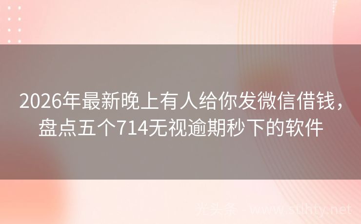 2026年最新晚上有人给你发微信借钱，盘点五个714无视逾期秒下的软件