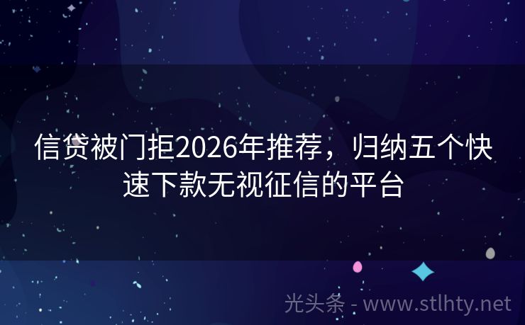 信贷被门拒2026年推荐，归纳五个快速下款无视征信的平台