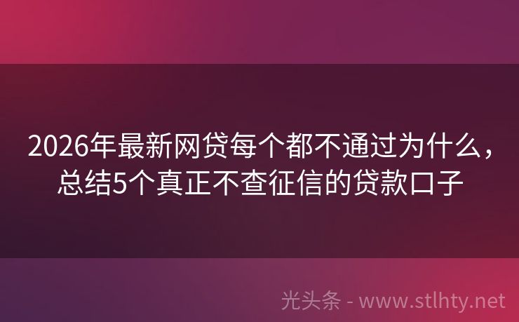 2026年最新网贷每个都不通过为什么，总结5个真正不查征信的贷款口子
