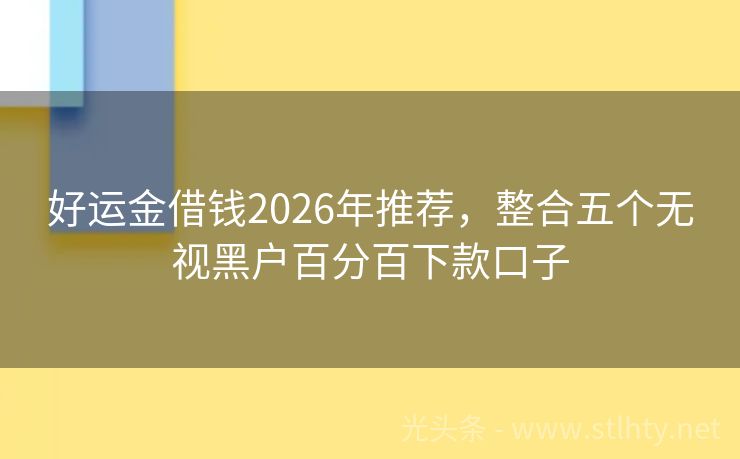 好运金借钱2026年推荐，整合五个无视黑户百分百下款口子