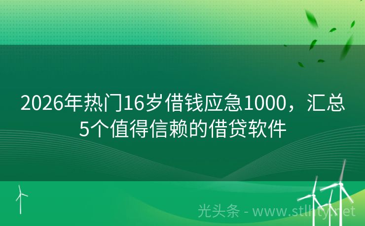 2026年热门16岁借钱应急1000，汇总5个值得信赖的借贷软件