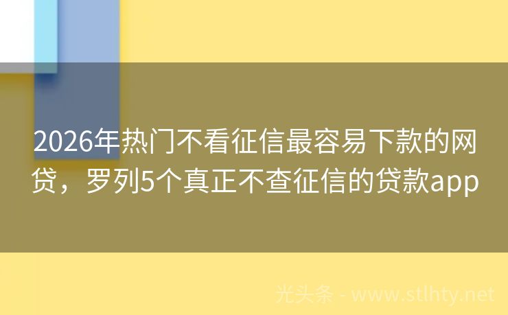 2026年热门不看征信最容易下款的网贷，罗列5个真正不查征信的贷款app