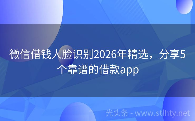 微信借钱人脸识别2026年精选，分享5个靠谱的借款app