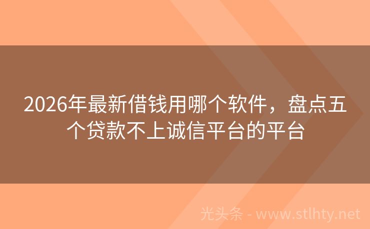 2026年最新借钱用哪个软件，盘点五个贷款不上诚信平台的平台