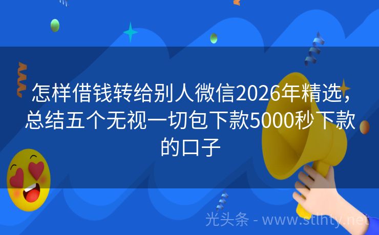 怎样借钱转给别人微信2026年精选，总结五个无视一切包下款5000秒下款的口子