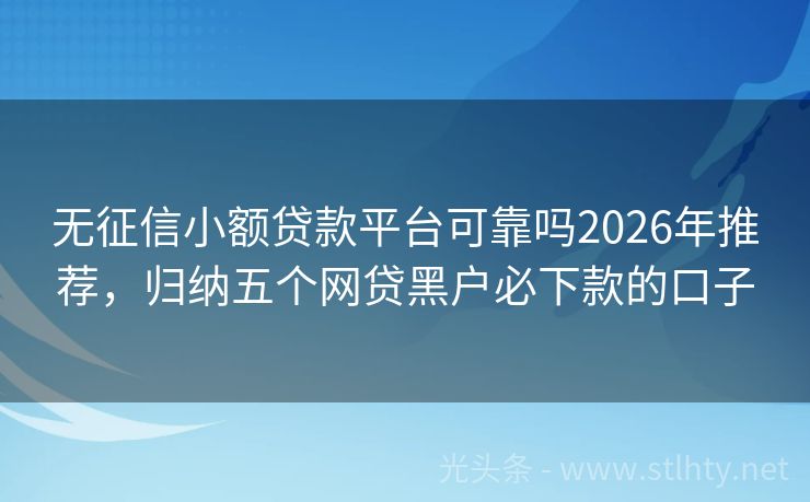 无征信小额贷款平台可靠吗2026年推荐，归纳五个网贷黑户必下款的口子