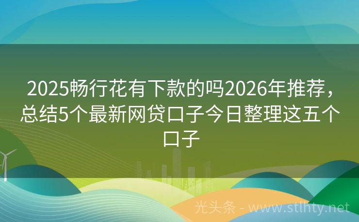 2025畅行花有下款的吗2026年推荐，总结5个最新网贷口子今日整理这五个口子