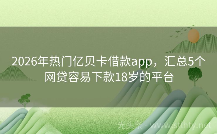 2026年热门亿贝卡借款app，汇总5个网贷容易下款18岁的平台