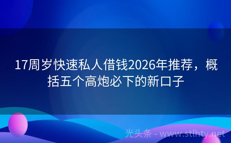 17周岁快速私人借钱2026年推荐，概括五个高炮必下的新口子