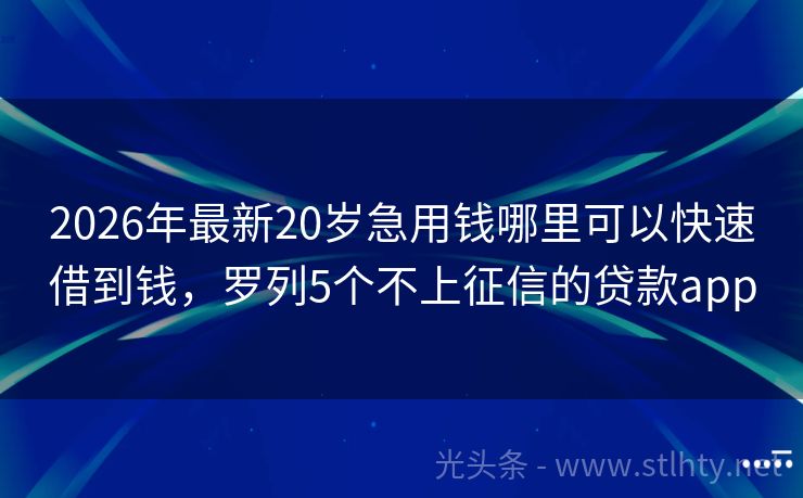 2026年最新20岁急用钱哪里可以快速借到钱，罗列5个不上征信的贷款app