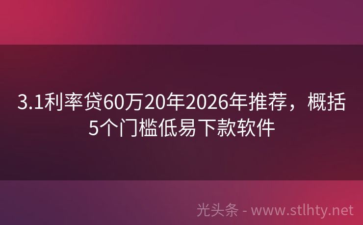 3.1利率贷60万20年2026年推荐，概括5个门槛低易下款软件