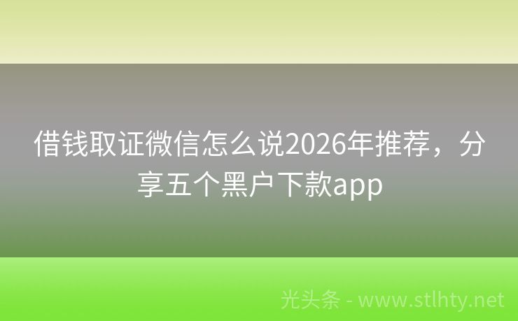 借钱取证微信怎么说2026年推荐，分享五个黑户下款app