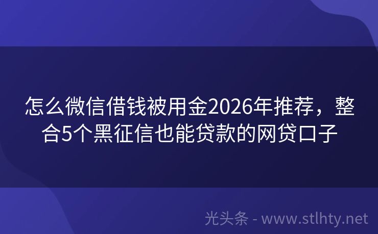 怎么微信借钱被用金2026年推荐，整合5个黑征信也能贷款的网贷口子