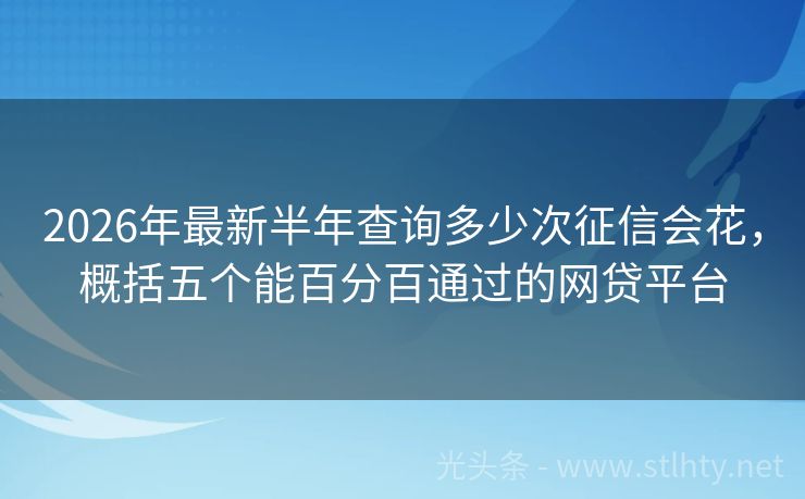 2026年最新半年查询多少次征信会花，概括五个能百分百通过的网贷平台