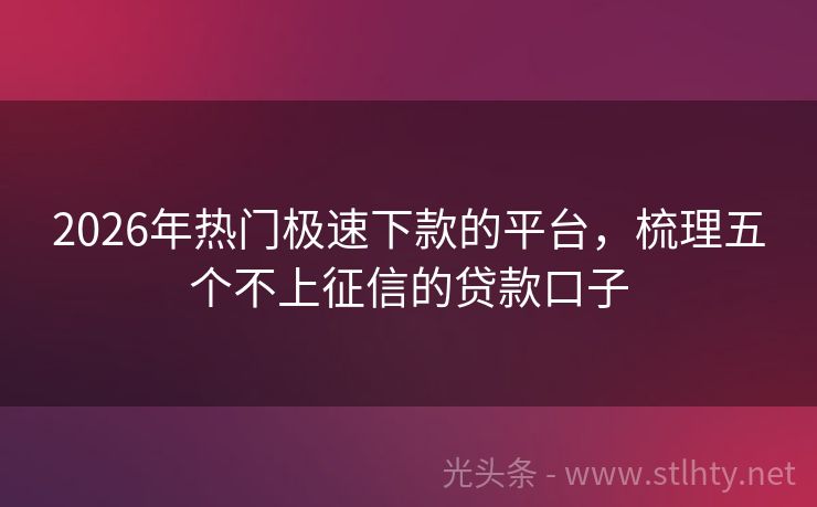 2026年热门极速下款的平台，梳理五个不上征信的贷款口子