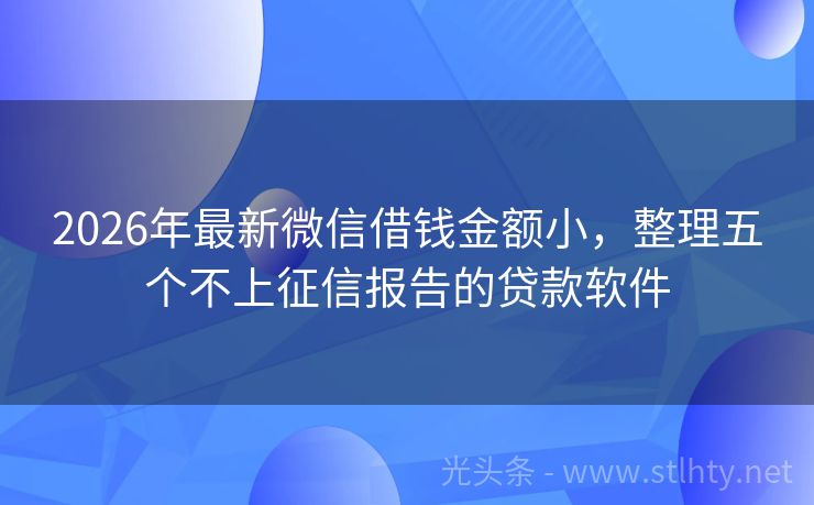 2026年最新微信借钱金额小，整理五个不上征信报告的贷款软件