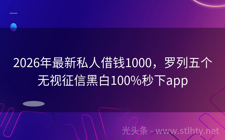 2026年最新私人借钱1000，罗列五个无视征信黑白100%秒下app