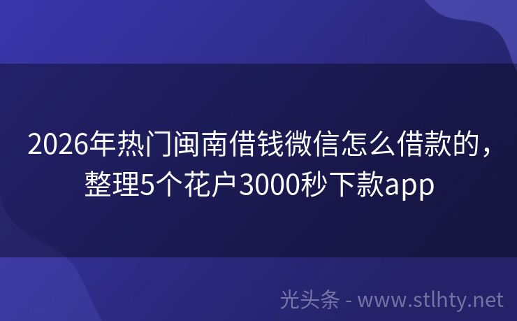 2026年热门闽南借钱微信怎么借款的，整理5个花户3000秒下款app