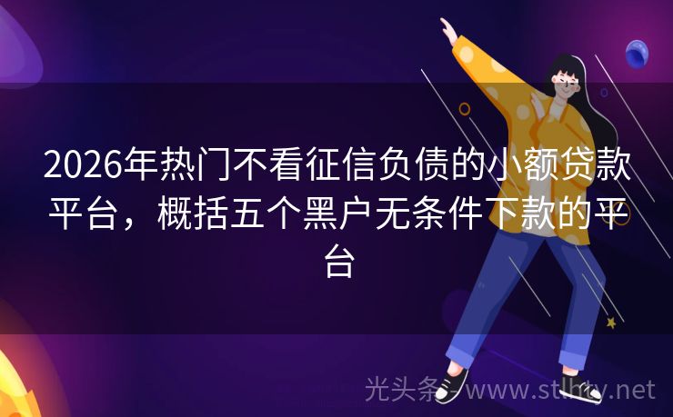 2026年热门不看征信负债的小额贷款平台，概括五个黑户无条件下款的平台