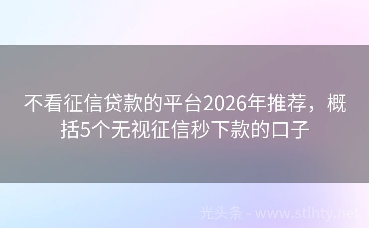 不看征信贷款的平台2026年推荐，概括5个无视征信秒下款的口子