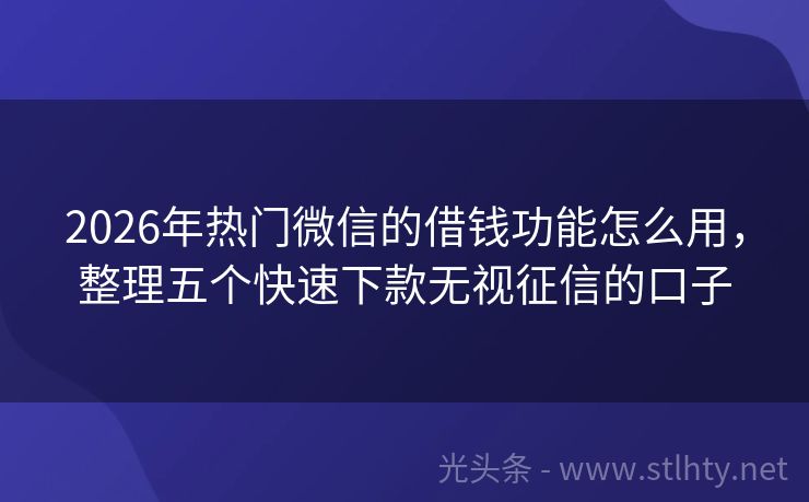 2026年热门微信的借钱功能怎么用，整理五个快速下款无视征信的口子