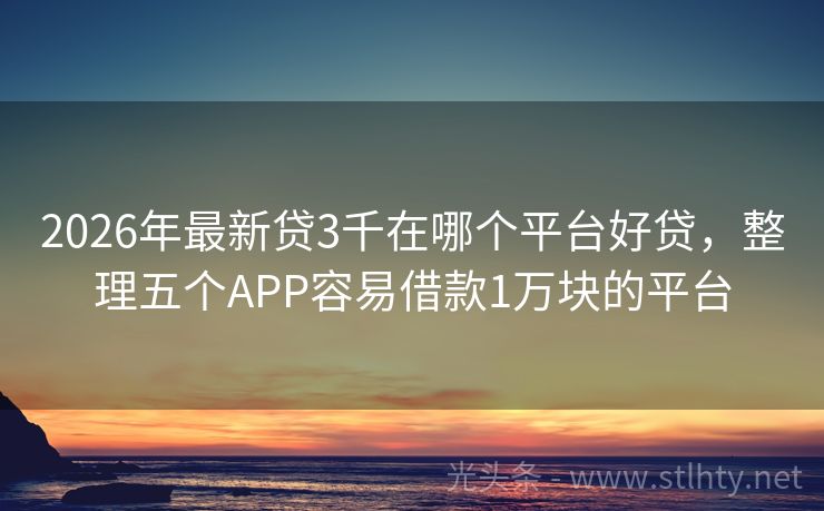 2026年最新贷3千在哪个平台好贷，整理五个APP容易借款1万块的平台