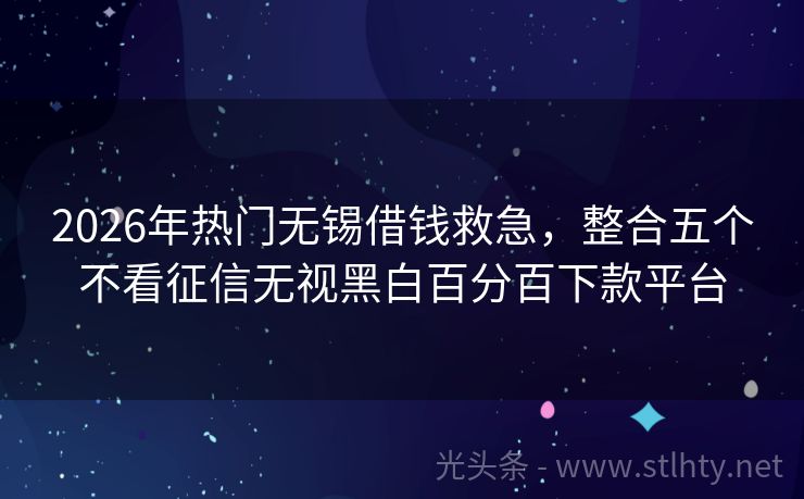 2026年热门无锡借钱救急，整合五个不看征信无视黑白百分百下款平台