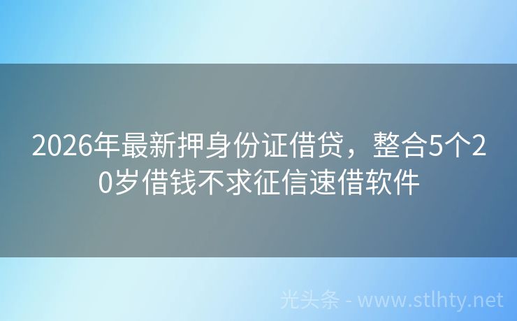 2026年最新押身份证借贷，整合5个20岁借钱不求征信速借软件