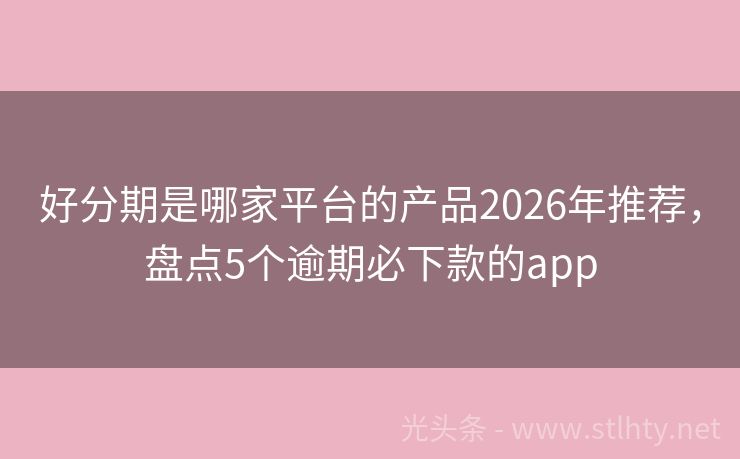 好分期是哪家平台的产品2026年推荐，盘点5个逾期必下款的app