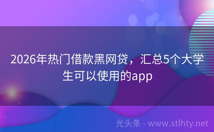 2026年热门借款黑网贷，汇总5个大学生可以使用的app
