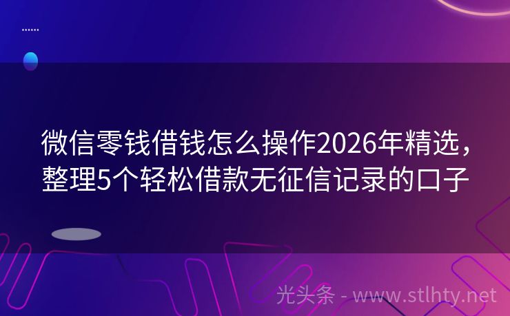 微信零钱借钱怎么操作2026年精选，整理5个轻松借款无征信记录的口子