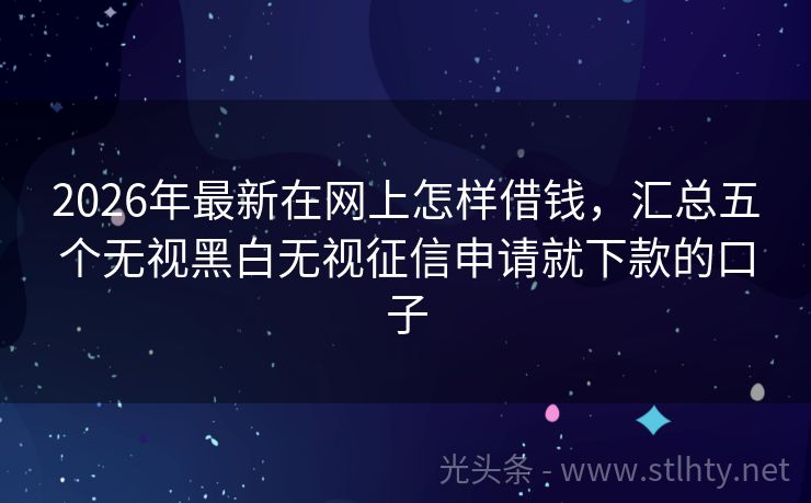 2026年最新在网上怎样借钱，汇总五个无视黑白无视征信申请就下款的口子