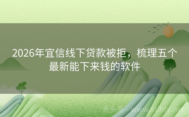 2026年宜信线下贷款被拒，梳理五个最新能下来钱的软件