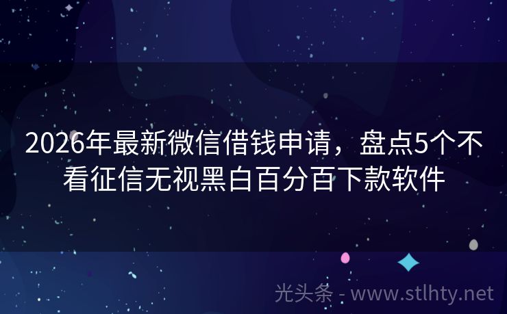 2026年最新微信借钱申请，盘点5个不看征信无视黑白百分百下款软件