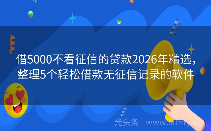 借5000不看征信的贷款2026年精选，整理5个轻松借款无征信记录的软件
