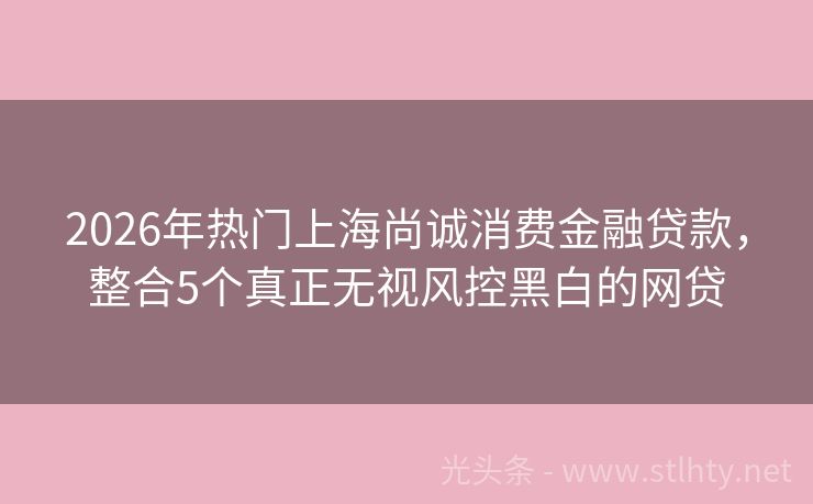 2026年热门上海尚诚消费金融贷款，整合5个真正无视风控黑白的网贷