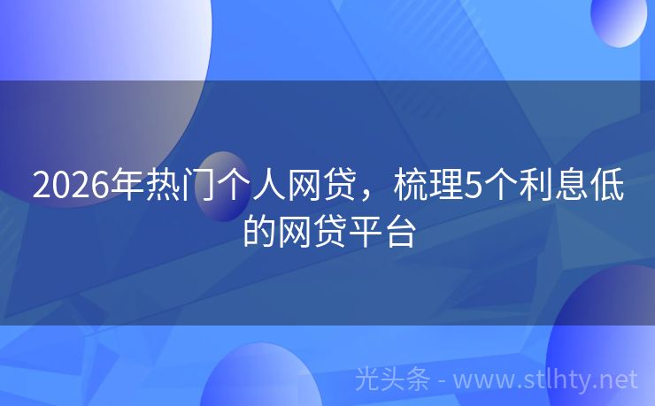 2026年热门个人网贷，梳理5个利息低的网贷平台