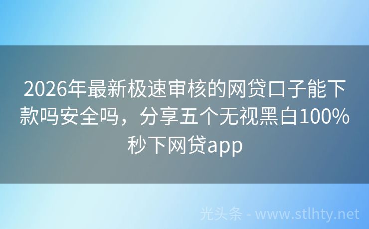 2026年最新极速审核的网贷口子能下款吗安全吗，分享五个无视黑白100%秒下网贷app