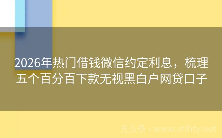 2026年热门借钱微信约定利息，梳理五个百分百下款无视黑白户网贷口子