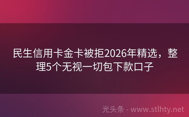 民生信用卡金卡被拒2026年精选，整理5个无视一切包下款口子