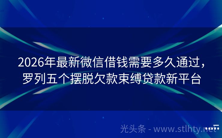 2026年最新微信借钱需要多久通过，罗列五个摆脱欠款束缚贷款新平台